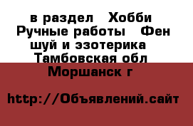  в раздел : Хобби. Ручные работы » Фен-шуй и эзотерика . Тамбовская обл.,Моршанск г.